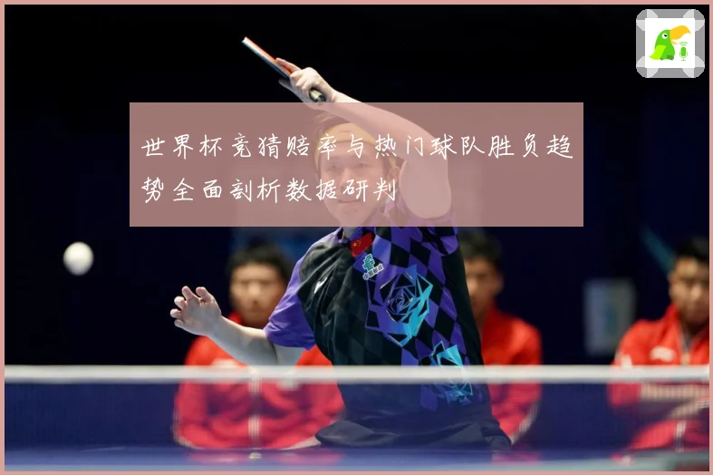 世界杯竞猜赔率与热门球队胜负趋势全面剖析数据研判
