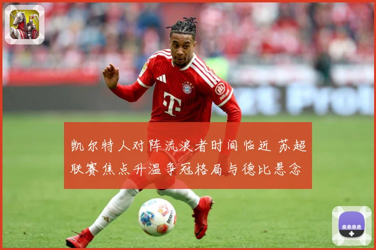 凯尔特人对阵流浪者时间临近 苏超联赛焦点升温争冠格局与德比悬念同步升级