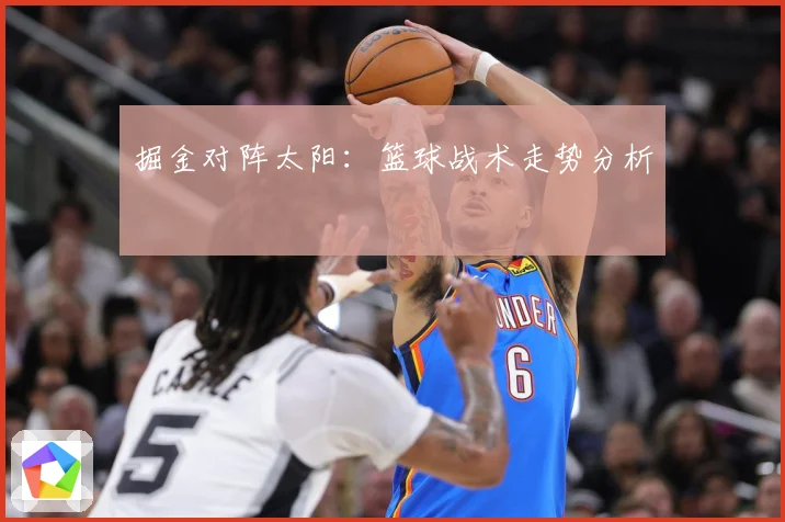 掘金对阵太阳：篮球战术走势分析