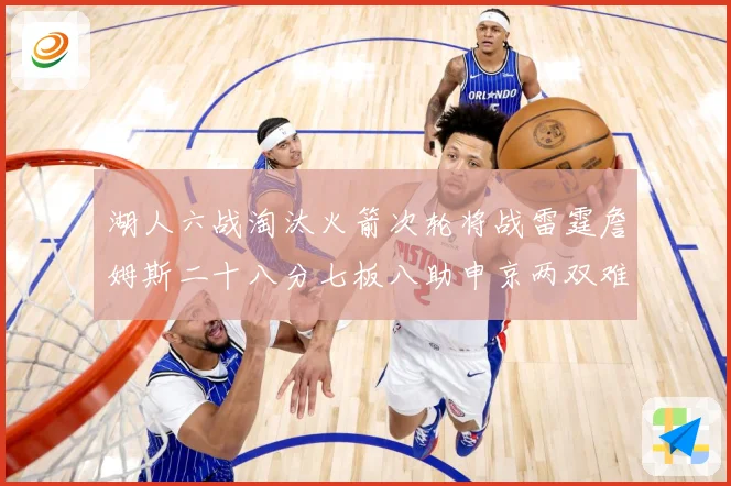 湖人六战淘汰火箭次轮将战雷霆詹姆斯二十八分七板八助申京两双难赛场复盘