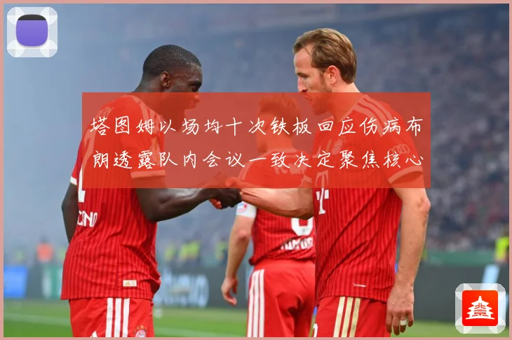 塔图姆以场均十次铁板回应伤病布朗透露队内会议一致决定聚焦核心赛场复盘