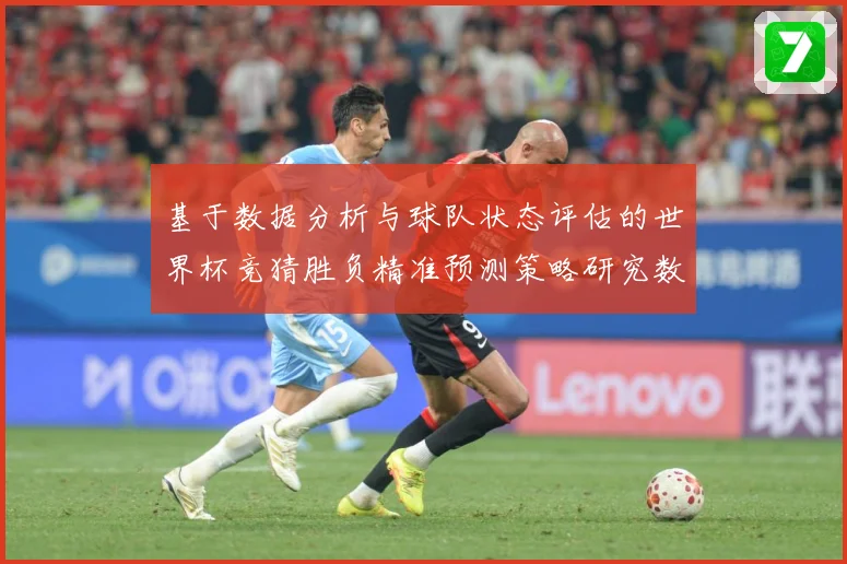 基于数据分析与球队状态评估的世界杯竞猜胜负精准预测策略研究数据研判