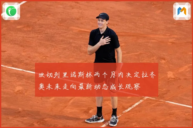 坎切列里诺斯林两个月内决定拉齐奥未来走向最新动态成长观察