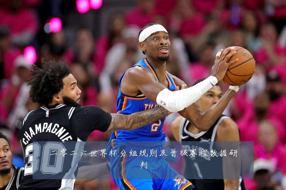二零二六世界杯分组规则及晋级赛程数据研判