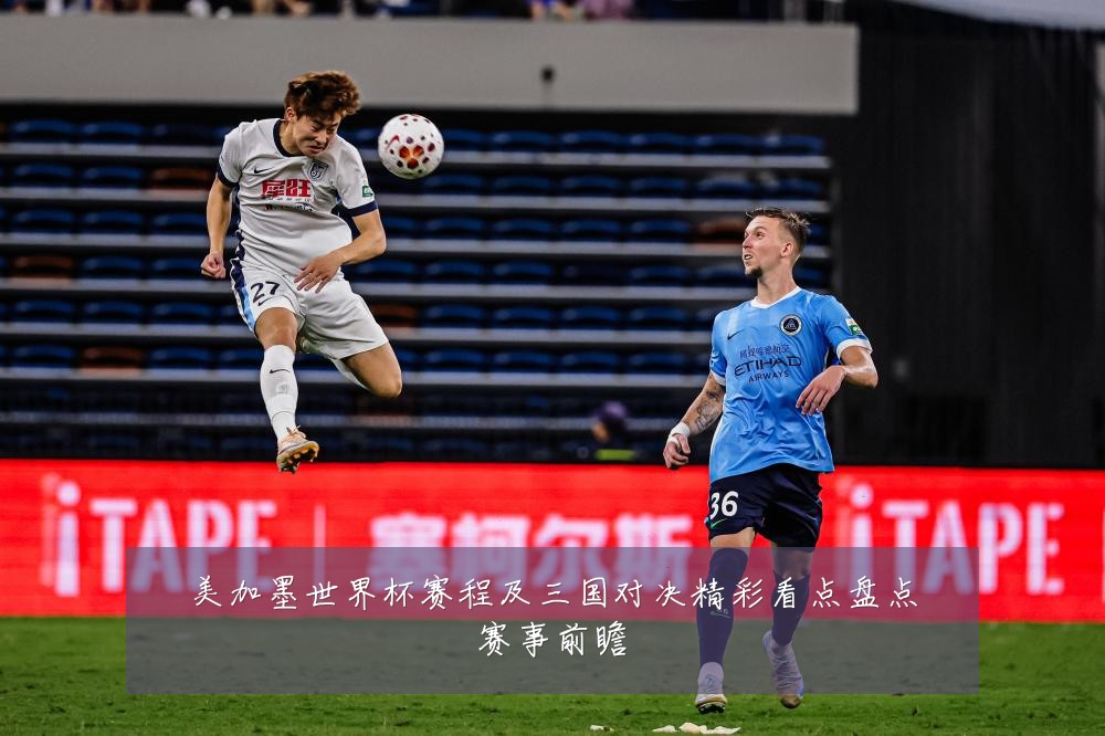 美加墨世界杯赛程及三国对决精彩看点盘点赛事前瞻