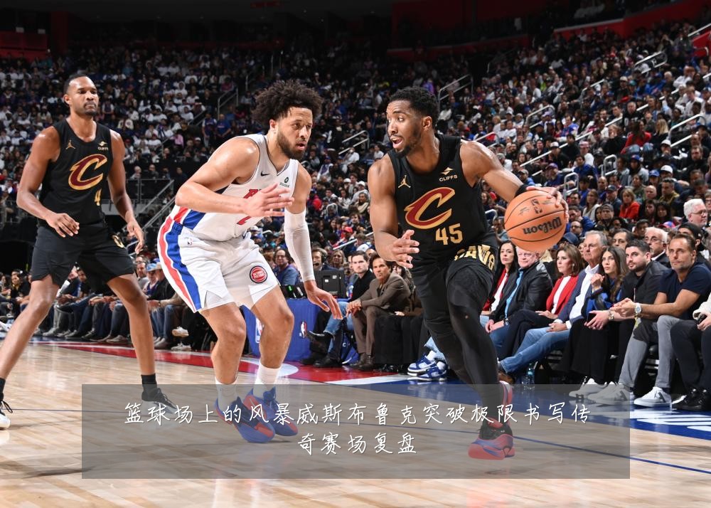 篮球场上的风暴威斯布鲁克突破极限书写传奇赛场复盘