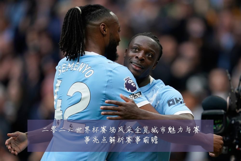 二零二六世界杯赛场风采全览城市魅力与赛事亮点解析赛事前瞻